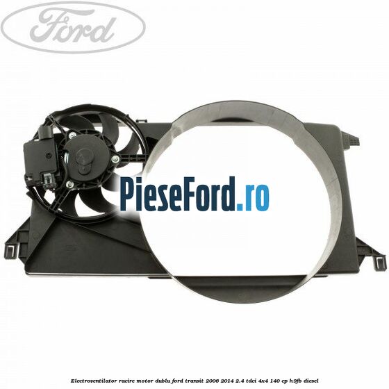 Electroventilator racire motor, dublu Ford Transit 2006-2014 2.4 TDCi 4x4 140 cp H9FB diesel