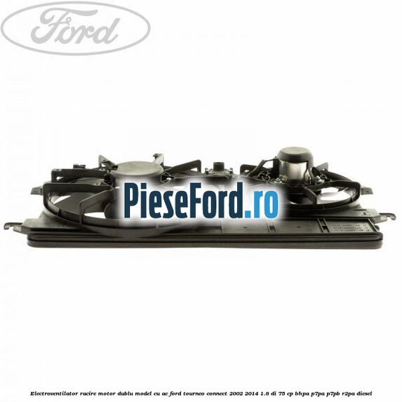 Electroventilator racire motor, dublu model cu AC Ford Tourneo Connect 2002-2014 1.8 Di 75 cp BHPA, P7PA, P7PB, R2PA diesel