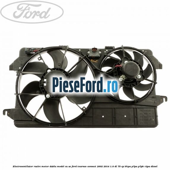 Electroventilator racire motor, dublu model cu AC Ford Tourneo Connect 2002-2014 1.8 Di 75 cp BHPA, P7PA, P7PB, R2PA diesel