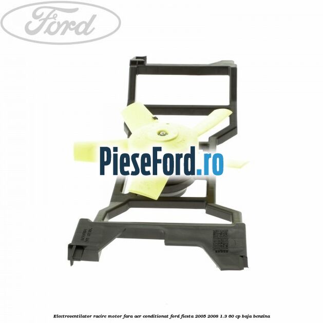 Electroventilator racire motor, fara aer conditionat Ford Fiesta 2005-2008 1.3 60 cp Electroventilator racire motor, fara aer conditionat Ford Fiesta 2005-2008 1.3 60 cp BAJA benzina
