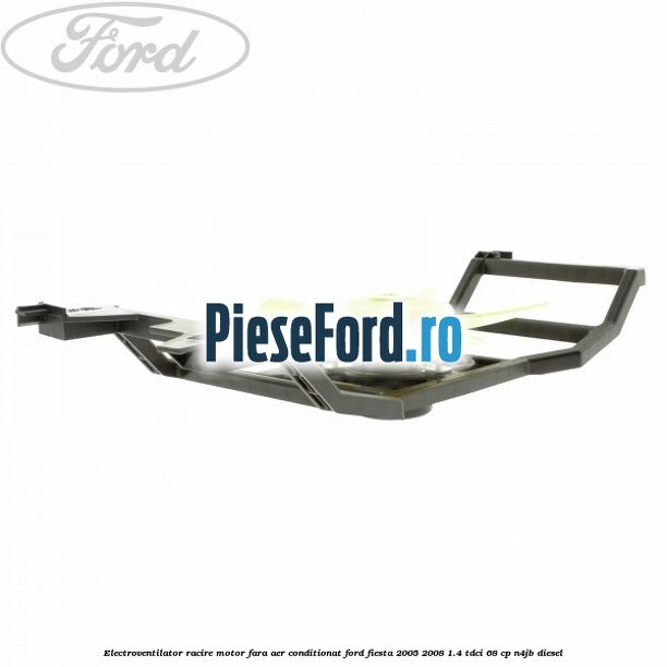 Electroventilator racire motor, fara aer conditionat Ford Fiesta 2005-2008 1.4 TDCi 68 cp N4JB diesel