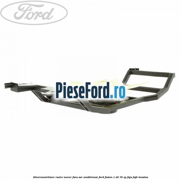 Electroventilator racire motor, fara aer conditionat Ford Fusion 1.25 75 cp FUJA, FUJB benzina