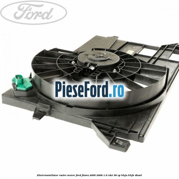 Electroventilator racire motor Ford Fiesta 2005-2008 1.6 TDCi 90 cp HHJA, HHJB diesel