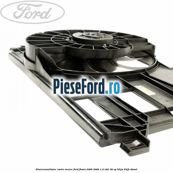 Electroventilator racire motor Ford Fiesta 2005-2008 1.6 TDCi 90 cp HHJA, HHJB diesel