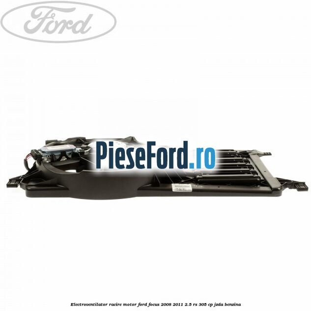 Electroventilator racire motor Ford Focus 2008-2011 2.5 RS 305 cp JZDA benzina