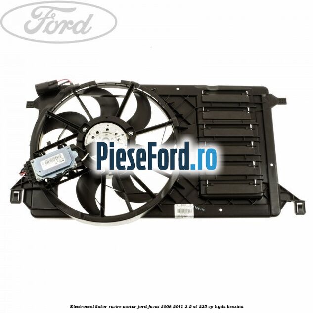 Electroventilator racire motor Ford Focus 2008-2011 2.5 ST 225 cp HYDA benzina