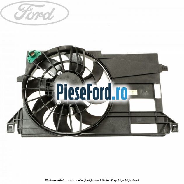 Electroventilator racire motor Ford Fusion 1.6 TDCi 90 cp HHJA, HHJB diesel