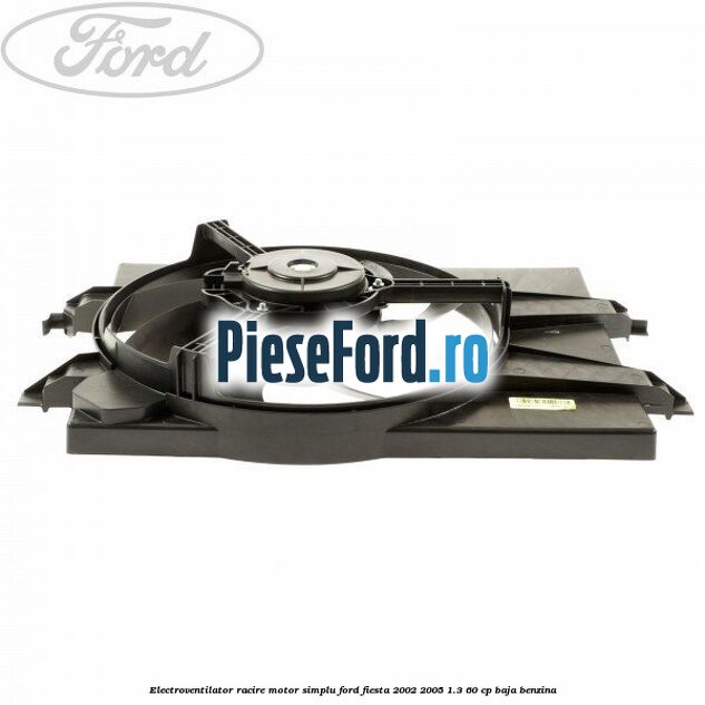 Electroventilator racire motor, simplu Ford Fiesta 2002-2005 1.3 60 cp BAJA benzina