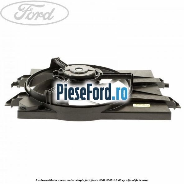 Electroventilator racire motor, simplu Ford Fiesta 2002-2005 1.3 69 cp Electroventilator racire motor, simplu Ford Fiesta 2002-2005 1.3 69 cp A9JA, A9JB benzina