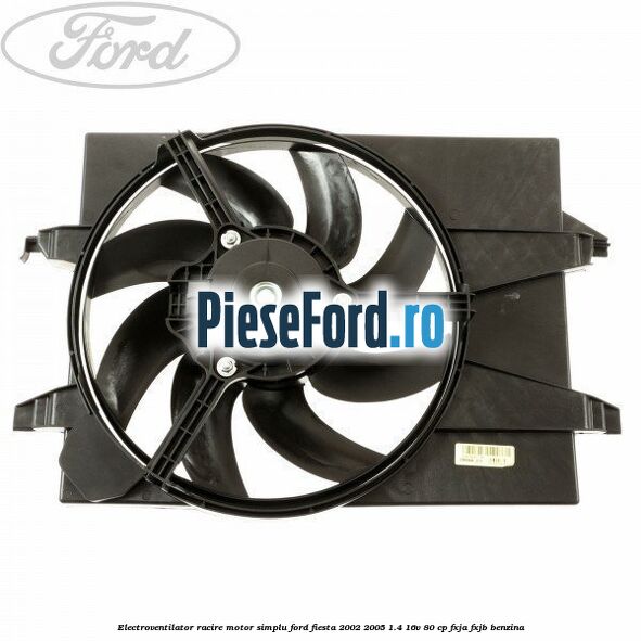Electroventilator racire motor, simplu Ford Fiesta 2002-2005 1.4 16V 80 cp FXJA, FXJB benzina