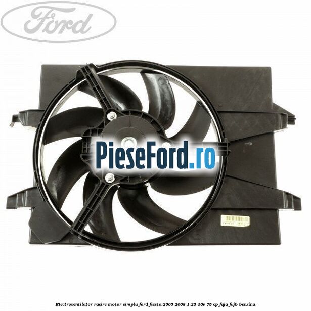 Electroventilator racire motor, simplu Ford Fiesta 2005-2008 1.25 16V 75 cp FUJA, FUJB benzina