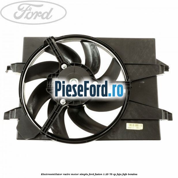 Electroventilator racire motor, simplu Ford Fusion 1.25 75 cp FUJA, FUJB benzina