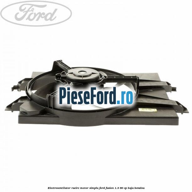 Electroventilator racire motor, simplu Ford Fusion 1.3 60 cp BAJA benzina