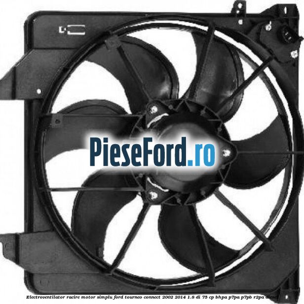 Electroventilator racire motor, simplu Ford Tourneo Connect 2002-2014 1.8 Di 75 cp BHPA, P7PA, P7PB, R2PA diesel