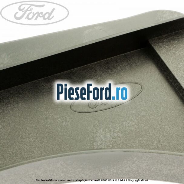 Electroventilator racire motor, simplu Ford Transit 2006-2014 2.2 TDCi 110 cp QVFA diesel