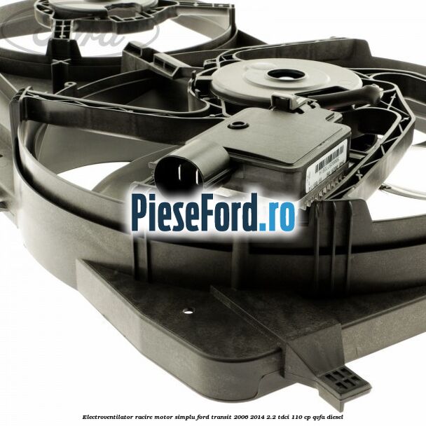 Electroventilator racire motor, simplu Ford Transit 2006-2014 2.2 TDCi 110 cp QVFA diesel