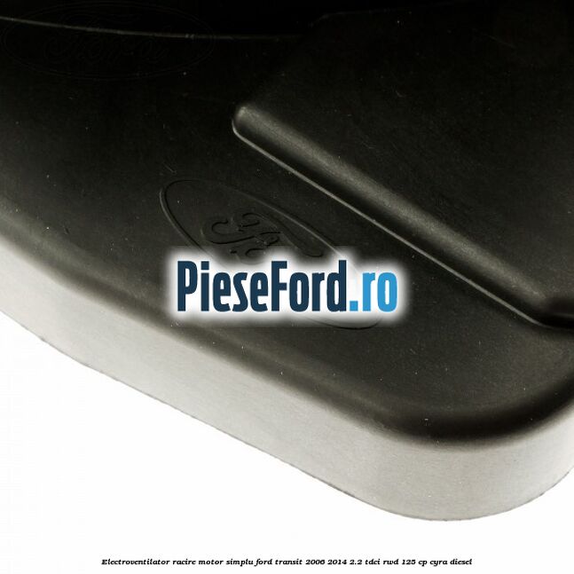 Electroventilator racire motor, simplu Ford Transit 2006-2014 2.2 TDCi RWD 125 cp CYRA diesel