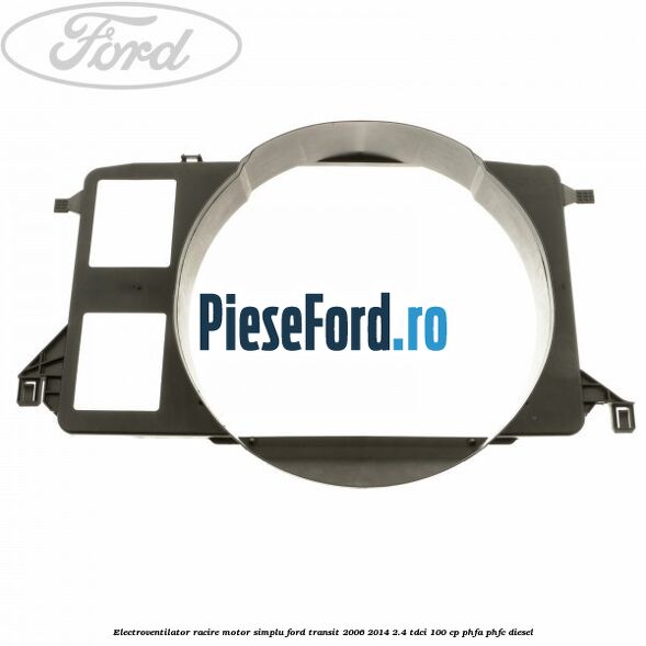 Electroventilator racire motor, simplu Ford Transit 2006-2014 2.4 TDCi 100 cp PHFA, PHFC diesel