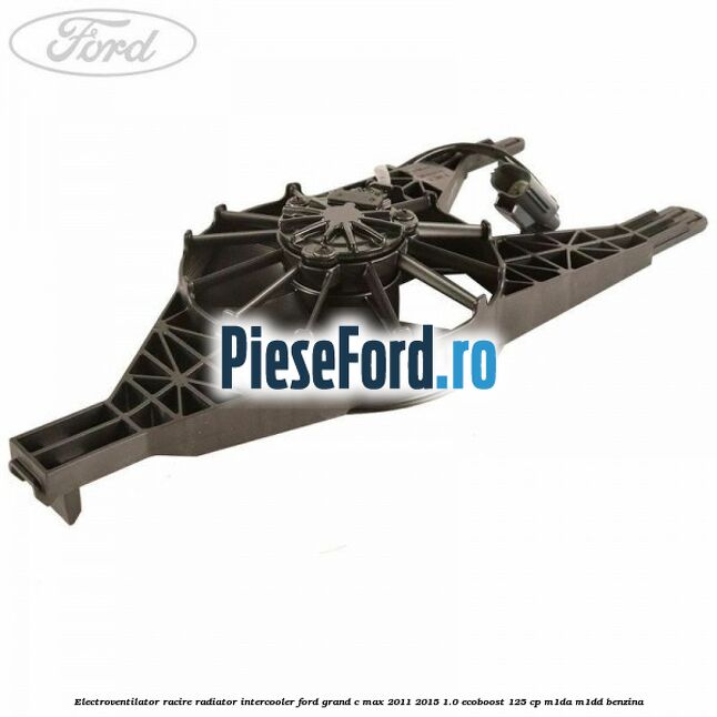 Electroventilator racire, radiator intercooler Ford Grand C-Max 2011-2015 1.0 EcoBoost 125 cp M1DA, M1DD benzina