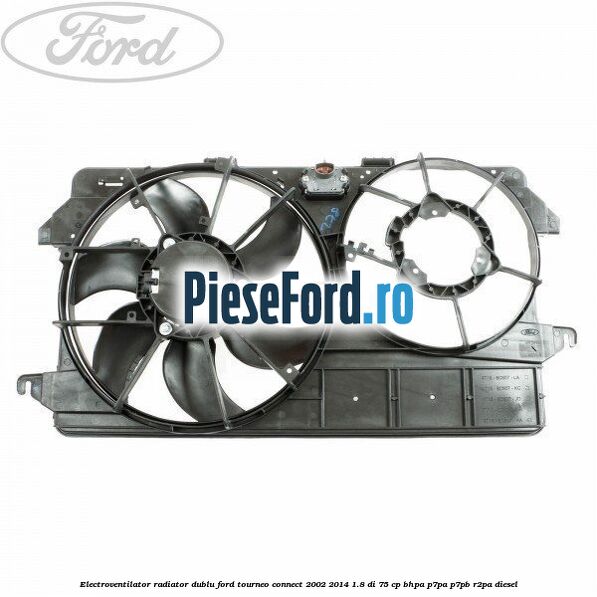 Electroventilator radiator dublu Ford Tourneo Connect 2002-2014 1.8 Di 75 cp BHPA, P7PA, P7PB, R2PA diesel