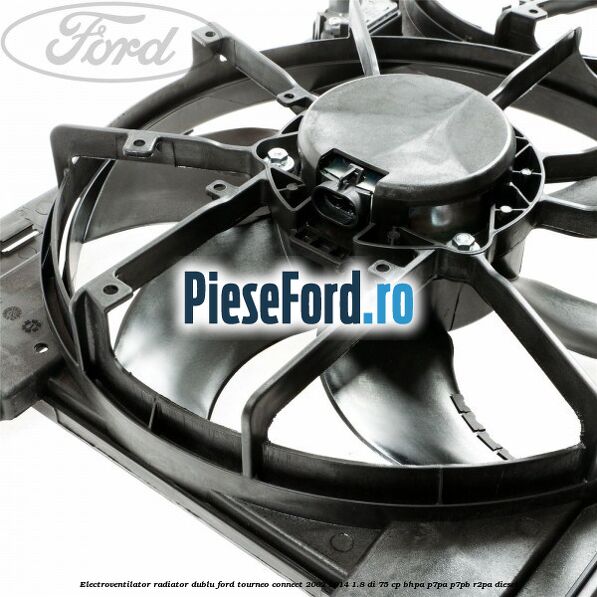 Electroventilator radiator dublu Ford Tourneo Connect 2002-2014 1.8 Di 75 cp BHPA, P7PA, P7PB, R2PA diesel