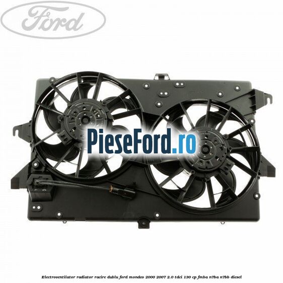 Electroventilator radiator racire, dublu Ford Mondeo 2000-2007 2.0 TDCi 130 cp FMBA, N7BA, N7BB diesel