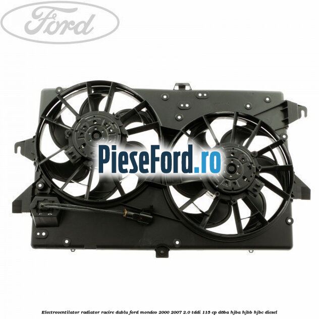 Electroventilator radiator racire, dublu Ford Mondeo 2000-2007 2.0 TDDI 115 cp D6BA, HJBA, HJBB, HJBC diesel