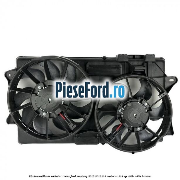 Electroventilator radiator racire Ford Mustang 2015-2018 2.3 EcoBoost 314 cp Electroventilator radiator racire Ford Mustang 2015-2018 2.3 EcoBoost 314 cp N38H, N48H benzina