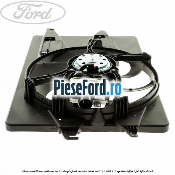 Electroventilator radiator racire, simplu Ford Mondeo 2000-2007 2.0 TDDI 115 cp D6BA, HJBA, HJBB, HJBC diesel