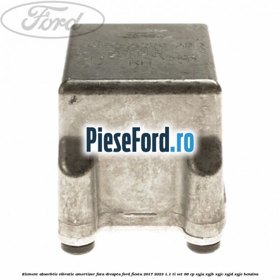 Element absorbtie vibratie amortizor fata dreapta Ford Fiesta 2017-2023 1.1 Ti-VCT 86 cp XYJA, XYJB, XYJC, XYJD, XYJE benzina