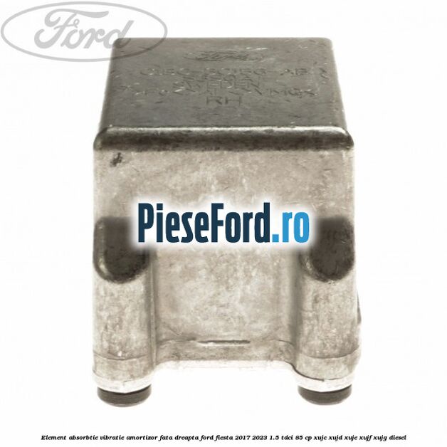 Element absorbtie vibratie amortizor fata dreapta Ford Fiesta 2017-2023 1.5 TDCi 85 cp Element absorbtie vibratie amortizor fata dreapta Ford Fiesta 2017-2023 1.5 TDCi 85 cp XUJC, XUJD, XUJE, XUJF, XUJG diesel