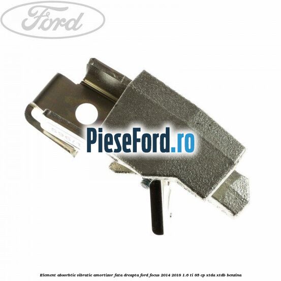 Element absorbtie vibratie amortizor fata dreapta Ford Focus 2014-2018 1.6 Ti 85 cp XTDA, XTDB benzina
