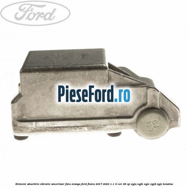 Element absorbtie vibratie amortizor fata stanga Ford Fiesta 2017-2023 1.1 Ti-VCT 86 cp XYJA, XYJB, XYJC, XYJD, XYJE benzina