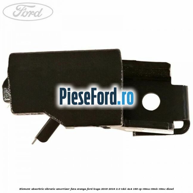 Element absorbtie vibratie amortizor fata stanga Ford Kuga 2016-2018 2.0 TDCi 4x4 180 cp Element absorbtie vibratie amortizor fata stanga Ford Kuga 2016-2018 2.0 TDCi 4x4 180 cp T8MA, T8MB, T8MC diesel
