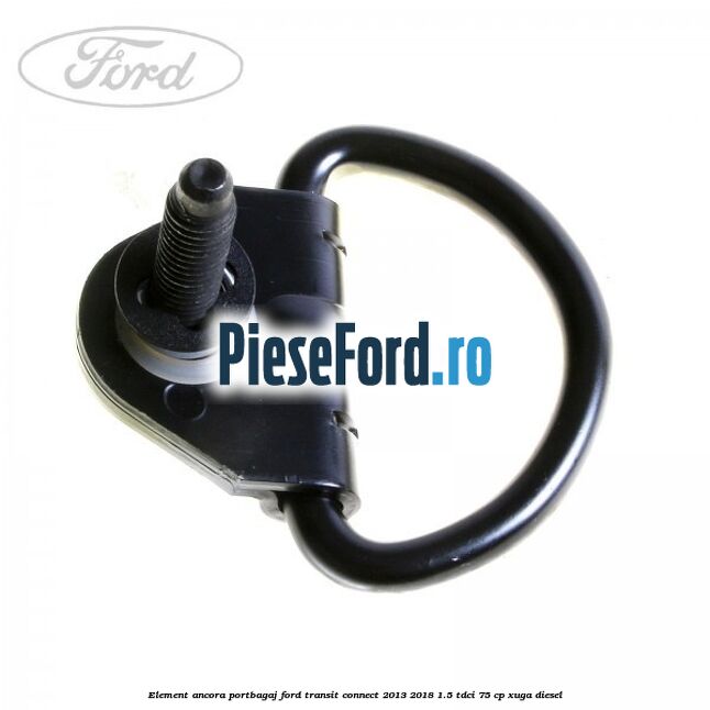 Element ancora portbagaj Ford Transit Connect 2013-2018 1.5 TDCi 75 cp XUGA diesel
