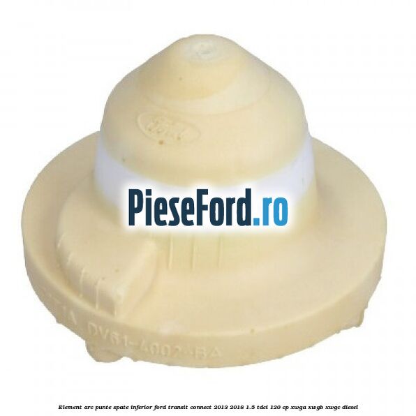 Element arc punte spate inferior Ford Transit Connect 2013-2018 1.5 TDCi 120 cp Element arc punte spate inferior Ford Transit Connect 2013-2018 1.5 TDCi 120 cp XWGA, XWGB, XWGC diesel