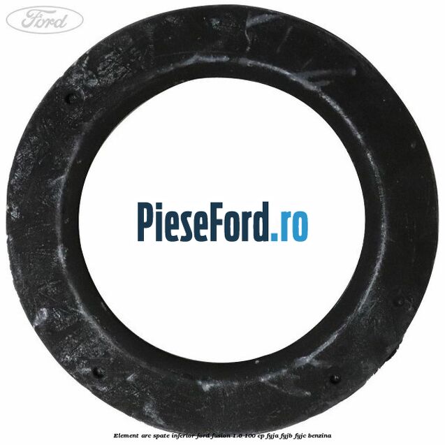 Element arc spate inferior Ford Fusion 1.6 100 cp Element arc spate inferior Ford Fusion 1.6 100 cp FYJA, FYJB, FYJC benzina