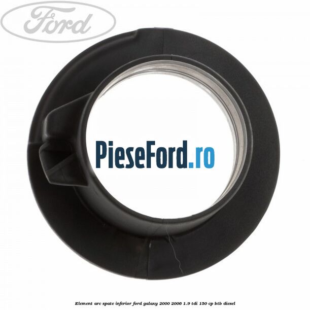Element arc spate inferior Ford Galaxy 2000-2006 1.9 TDI 150 cp Element arc spate inferior Ford Galaxy 2000-2006 1.9 TDI 150 cp BTB diesel