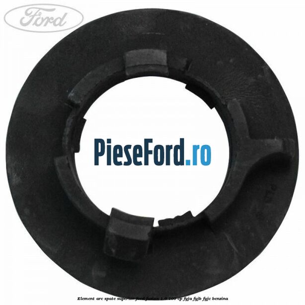 Element arc spate superior Ford Fusion 1.6 100 cp Element arc spate superior Ford Fusion 1.6 100 cp FYJA, FYJB, FYJC benzina