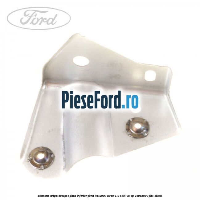 Element aripa dreapta fata, inferior Ford Ka 2009-2016 1.3 TDCi 75 cp 169A1000, FD4 diesel