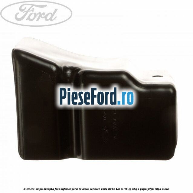 Element aripa dreapta fata inferior Ford Tourneo Connect 2002-2014 1.8 Di 75 cp BHPA, P7PA, P7PB, R2PA diesel