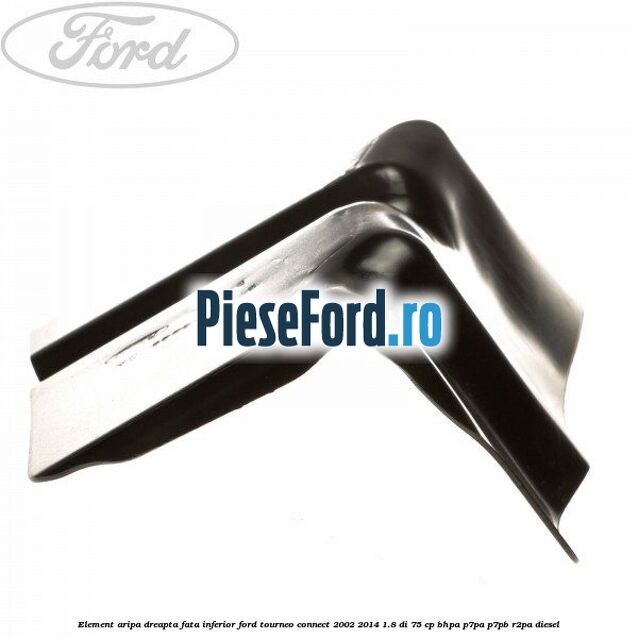 Element aripa dreapta fata inferior Ford Tourneo Connect 2002-2014 1.8 Di 75 cp BHPA, P7PA, P7PB, R2PA diesel