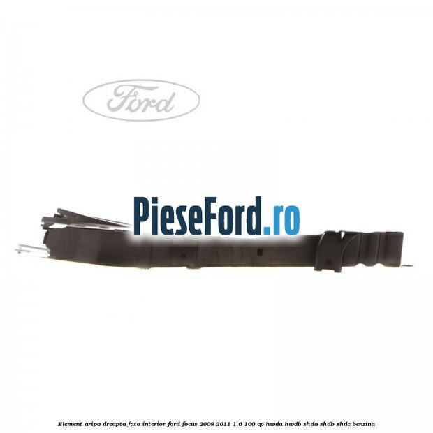 Element aripa dreapta fata interior Ford Focus 2008-2011 1.6 100 cp HWDA, HWDB, SHDA, SHDB, SHDC benzina