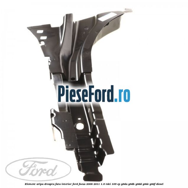 Element aripa dreapta fata interior Ford Focus 2008-2011 1.6 TDCi 109 cp G8DA, G8DB, G8DD, G8DE, G8DF diesel