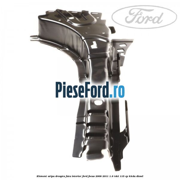Element aripa dreapta fata interior Ford Focus 2008-2011 1.8 TDCi 115 cp KKDA diesel