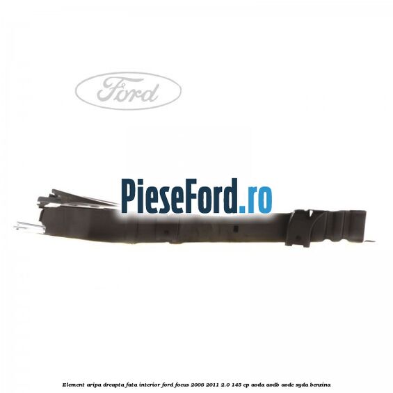 Element aripa dreapta fata interior Ford Focus 2008-2011 2.0 145 cp AODA, AODB, AODE, SYDA benzina