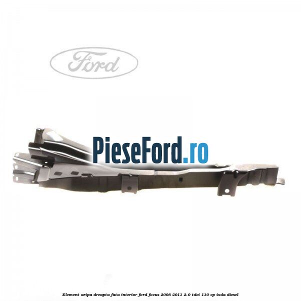 Element aripa dreapta fata interior Ford Focus 2008-2011 2.0 TDCi 110 cp IXDA diesel
