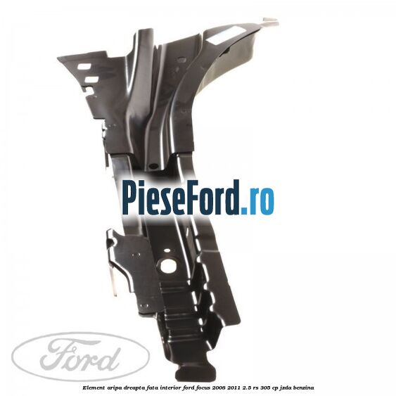 Element aripa dreapta fata interior Ford Focus 2008-2011 2.5 RS 305 cp JZDA benzina