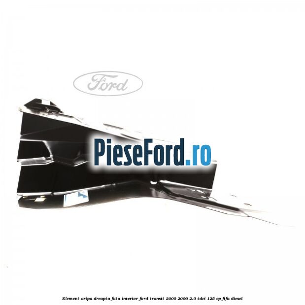 Element aripa dreapta fata interior Ford Transit 2000-2006 2.0 TDCi 125 cp FIFA diesel