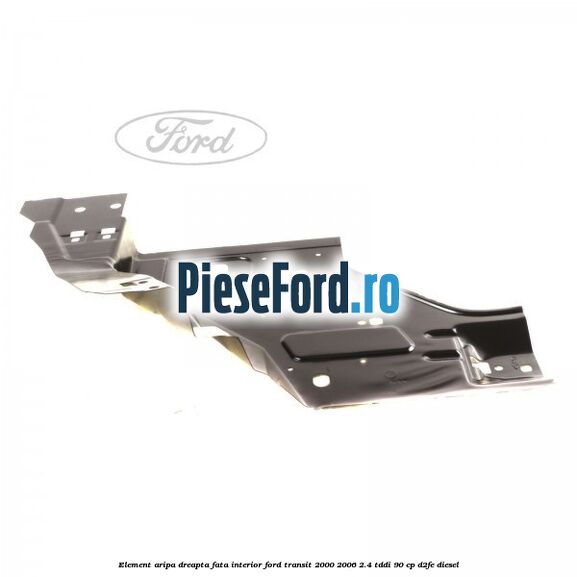 Element aripa dreapta fata interior Ford Transit 2000-2006 2.4 TDdi 90 cp Element aripa dreapta fata interior Ford Transit 2000-2006 2.4 TDdi 90 cp D2FE diesel
